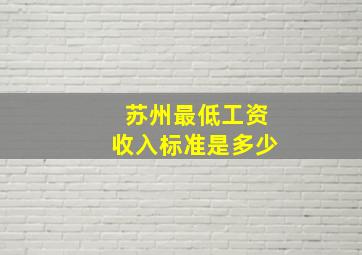 苏州最低工资收入标准是多少