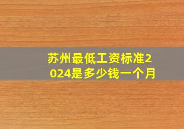 苏州最低工资标准2024是多少钱一个月