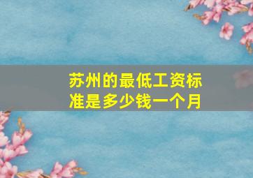 苏州的最低工资标准是多少钱一个月