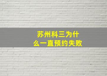 苏州科三为什么一直预约失败