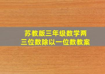 苏教版三年级数学两三位数除以一位数教案