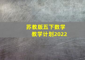 苏教版五下数学教学计划2022