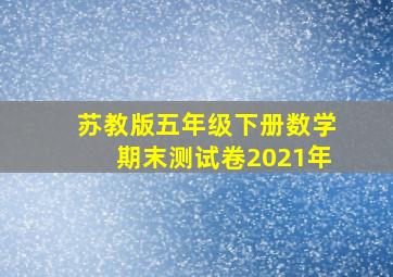 苏教版五年级下册数学期末测试卷2021年