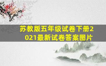 苏教版五年级试卷下册2021最新试卷答案图片