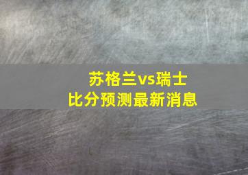 苏格兰vs瑞士比分预测最新消息