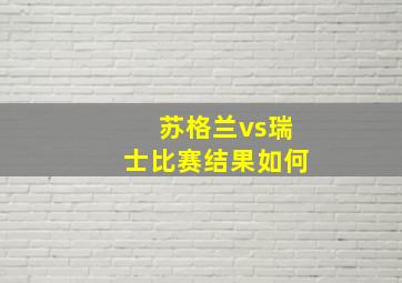 苏格兰vs瑞士比赛结果如何