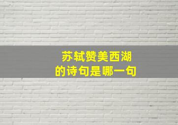 苏轼赞美西湖的诗句是哪一句