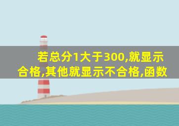 若总分1大于300,就显示合格,其他就显示不合格,函数