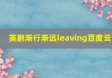 英剧渐行渐远leaving百度云