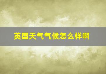 英国天气气候怎么样啊