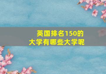 英国排名150的大学有哪些大学呢