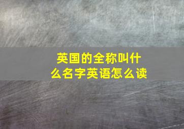 英国的全称叫什么名字英语怎么读