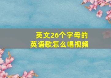 英文26个字母的英语歌怎么唱视频