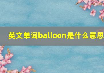 英文单词balloon是什么意思