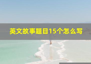 英文故事题目15个怎么写