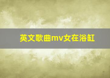 英文歌曲mv女在浴缸