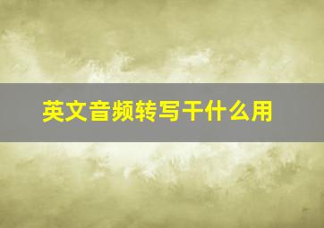 英文音频转写干什么用