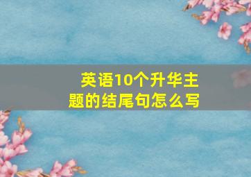 英语10个升华主题的结尾句怎么写