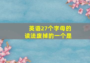 英语27个字母的读法废掉的一个是