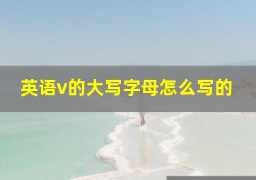 英语v的大写字母怎么写的