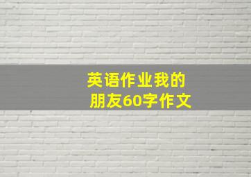 英语作业我的朋友60字作文