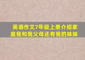 英语作文7年级上册介绍家庭我和我父母还有我的妹妹