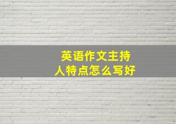 英语作文主持人特点怎么写好