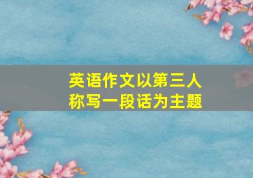 英语作文以第三人称写一段话为主题