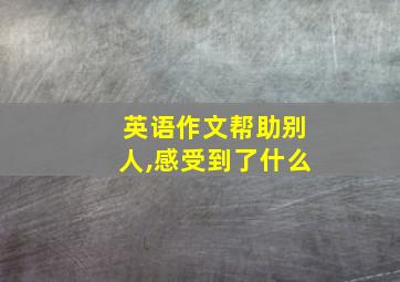 英语作文帮助别人,感受到了什么