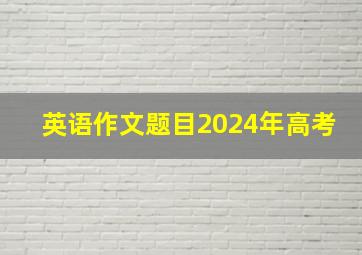 英语作文题目2024年高考