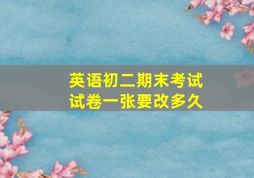 英语初二期末考试试卷一张要改多久