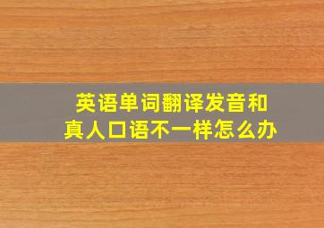 英语单词翻译发音和真人口语不一样怎么办