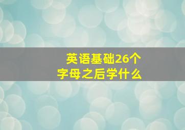 英语基础26个字母之后学什么