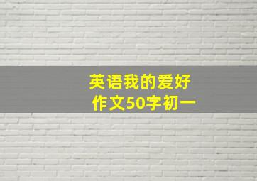 英语我的爱好作文50字初一