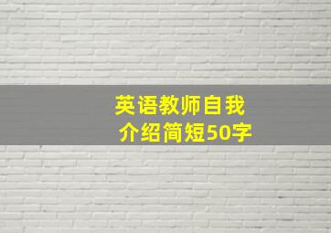 英语教师自我介绍简短50字