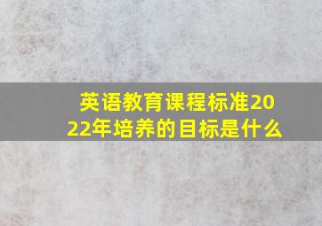 英语教育课程标准2022年培养的目标是什么