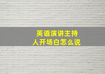 英语演讲主持人开场白怎么说