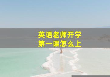 英语老师开学第一课怎么上