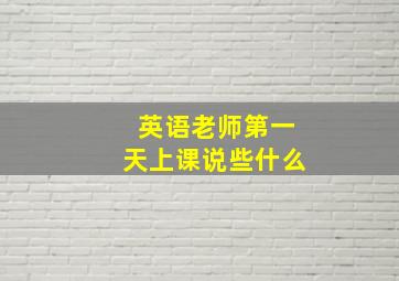 英语老师第一天上课说些什么