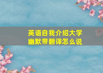 英语自我介绍大学幽默带翻译怎么说