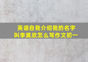 英语自我介绍我的名字叫李昊欣怎么写作文初一