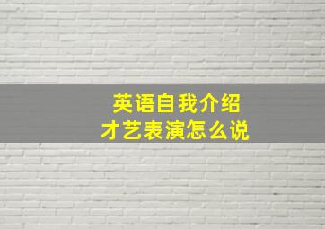 英语自我介绍才艺表演怎么说