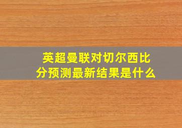 英超曼联对切尔西比分预测最新结果是什么