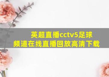 英超直播cctv5足球频道在线直播回放高清下载