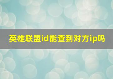 英雄联盟id能查到对方ip吗