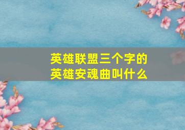 英雄联盟三个字的英雄安魂曲叫什么