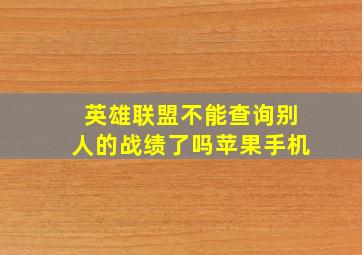 英雄联盟不能查询别人的战绩了吗苹果手机