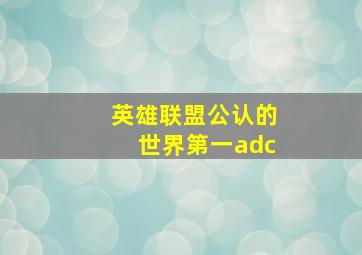 英雄联盟公认的世界第一adc