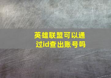 英雄联盟可以通过id查出账号吗