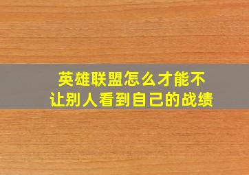 英雄联盟怎么才能不让别人看到自己的战绩